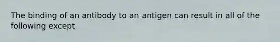 The binding of an antibody to an antigen can result in all of the following except