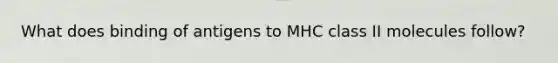 What does binding of antigens to MHC class II molecules follow?