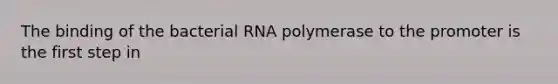 The binding of the bacterial RNA polymerase to the promoter is the first step in