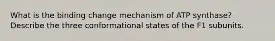 What is the binding change mechanism of ATP synthase? Describe the three conformational states of the F1 subunits.