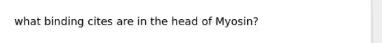 what binding cites are in the head of Myosin?