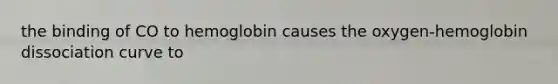 the binding of CO to hemoglobin causes the oxygen-hemoglobin dissociation curve to