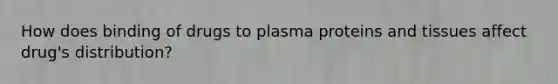 How does binding of drugs to plasma proteins and tissues affect drug's distribution?