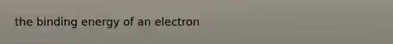 the binding energy of an electron