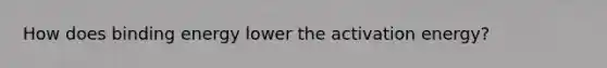 How does binding energy lower the activation energy?