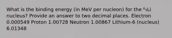 What is the binding energy (in MeV per nucleon) for the ⁶₃Li nucleus? Provide an answer to two decimal places. Electron 0.000549 Proton 1.00728 Neutron 1.00867 Lithium-6 (nucleus) 6.01348