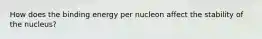 How does the binding energy per nucleon affect the stability of the nucleus?