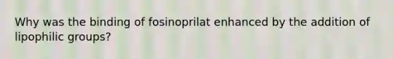 Why was the binding of fosinoprilat enhanced by the addition of lipophilic groups?