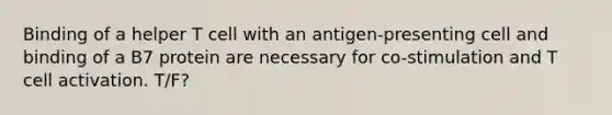 Binding of a helper T cell with an antigen-presenting cell and binding of a B7 protein are necessary for co-stimulation and T cell activation. T/F?