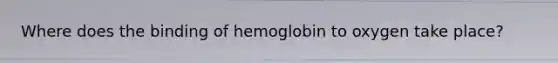 Where does the binding of hemoglobin to oxygen take place?