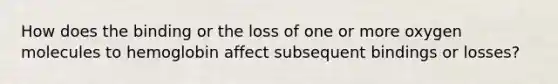 How does the binding or the loss of one or more oxygen molecules to hemoglobin affect subsequent bindings or losses?