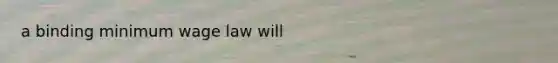 a binding minimum wage law will