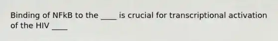 Binding of NFkB to the ____ is crucial for transcriptional activation of the HIV ____