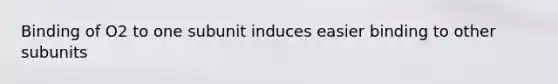 Binding of O2 to one subunit induces easier binding to other subunits