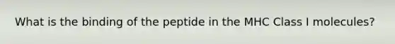 What is the binding of the peptide in the MHC Class I molecules?