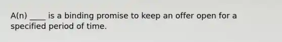 A(n) ____ is a binding promise to keep an offer open for a specified period of time.