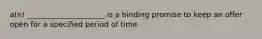 a(n) _____________________ is a binding promise to keep an offer open for a specified period of time