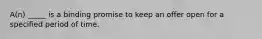 A(n) _____ is a binding promise to keep an offer open for a specified period of time.