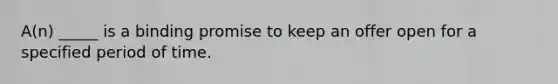 A(n) _____ is a binding promise to keep an offer open for a specified period of time.