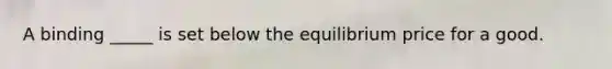 A binding _____ is set below the equilibrium price for a good.