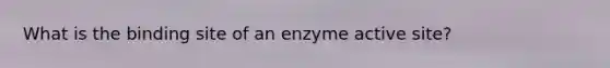 What is the binding site of an enzyme active site?