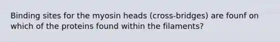 Binding sites for the myosin heads (cross-bridges) are founf on which of the proteins found within the filaments?