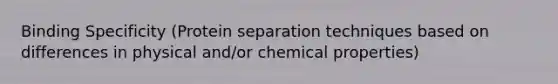 Binding Specificity (Protein separation techniques based on differences in physical and/or chemical properties)