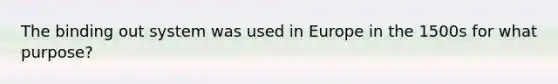 The binding out system was used in Europe in the 1500s for what purpose?