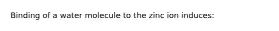 Binding of a water molecule to the zinc ion induces: