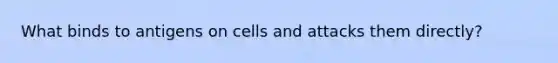 What binds to antigens on cells and attacks them directly?