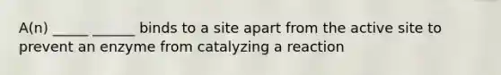 A(n) _____ ______ binds to a site apart from the active site to prevent an enzyme from catalyzing a reaction