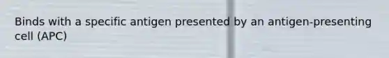 Binds with a specific antigen presented by an antigen-presenting cell (APC)