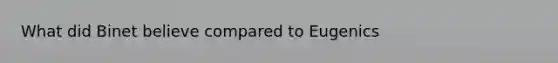 What did Binet believe compared to Eugenics