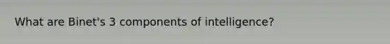 What are Binet's 3 components of intelligence?