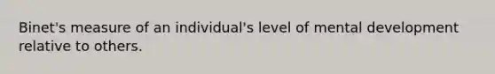 Binet's measure of an individual's level of mental development relative to others.