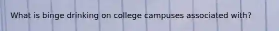 What is binge drinking on college campuses associated with?