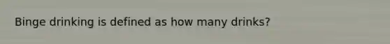Binge drinking is defined as how many drinks?
