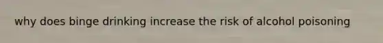 why does binge drinking increase the risk of alcohol poisoning