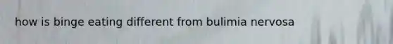 how is binge eating different from bulimia nervosa