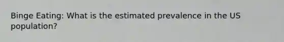 Binge Eating: What is the estimated prevalence in the US population?