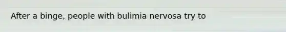 After a binge, people with bulimia nervosa try to