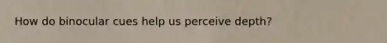 How do binocular cues help us perceive depth?