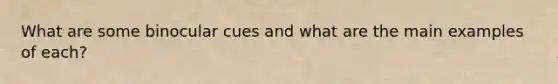 What are some binocular cues and what are the main examples of each?