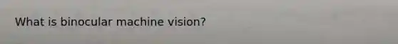 What is binocular machine vision?