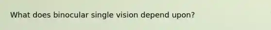 What does binocular single vision depend upon?