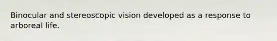 Binocular and stereoscopic vision developed as a response to arboreal life.​