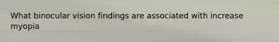 What binocular vision findings are associated with increase myopia
