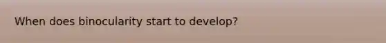 When does binocularity start to develop?