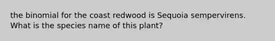 the binomial for the coast redwood is Sequoia sempervirens. What is the species name of this plant?