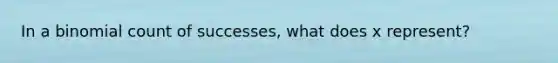 In a binomial count of successes, what does x represent?